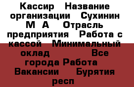 Кассир › Название организации ­ Сухинин М .А. › Отрасль предприятия ­ Работа с кассой › Минимальный оклад ­ 25 000 - Все города Работа » Вакансии   . Бурятия респ.